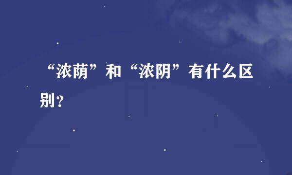 “浓荫”和“浓阴”有什么区别？