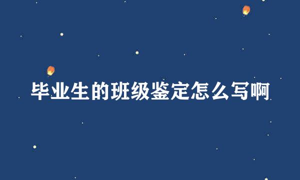 毕业生的班级鉴定怎么写啊