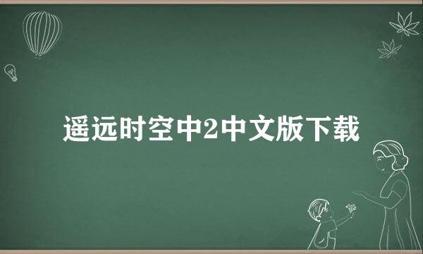 遥远时空中2中文版下载