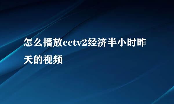 怎么播放cctv2经济半小时昨天的视频