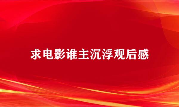 求电影谁主沉浮观后感