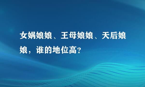 女娲娘娘、王母娘娘、天后娘娘，谁的地位高？