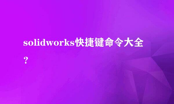 solidworks快捷键命令大全？