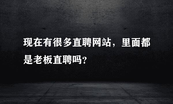 现在有很多直聘网站，里面都是老板直聘吗？