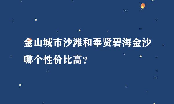 金山城市沙滩和奉贤碧海金沙哪个性价比高？