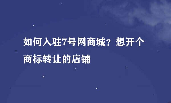 如何入驻7号网商城？想开个商标转让的店铺