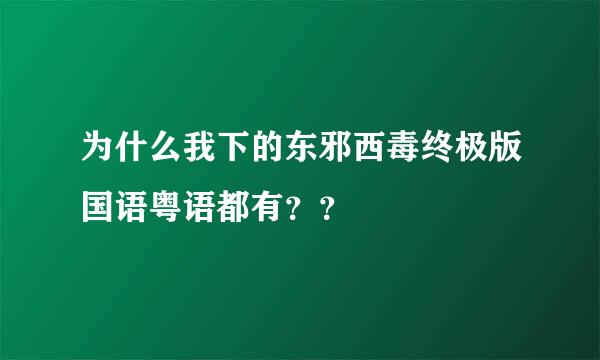 为什么我下的东邪西毒终极版国语粤语都有？？