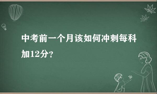 中考前一个月该如何冲刺每科加12分？