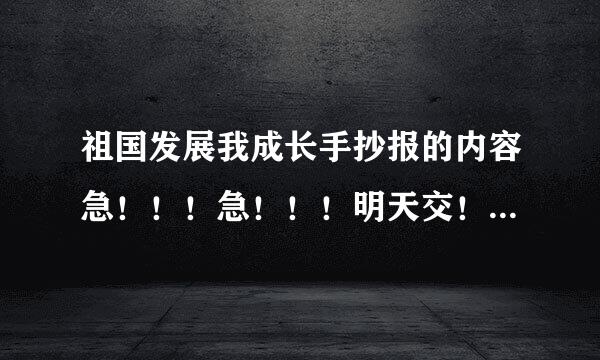 祖国发展我成长手抄报的内容急！！！急！！！明天交！悬赏10