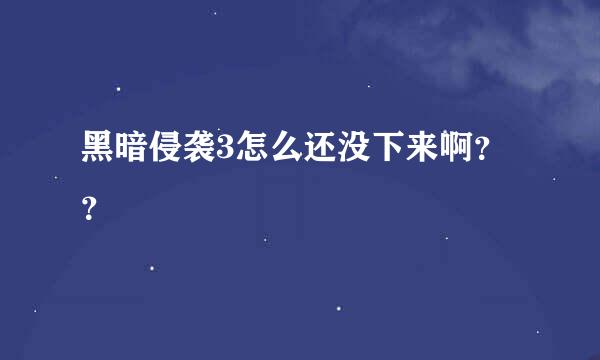 黑暗侵袭3怎么还没下来啊？？