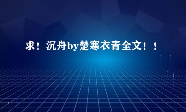 求！沉舟by楚寒衣青全文！！