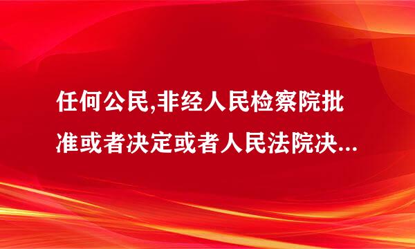 任何公民,非经人民检察院批准或者决定或者人民法院决定,并由公安机关执行,不受逮捕