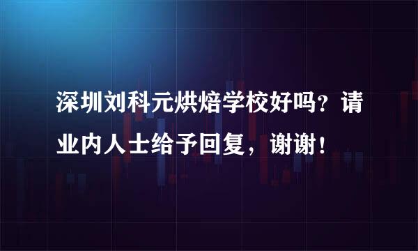 深圳刘科元烘焙学校好吗？请业内人士给予回复，谢谢！