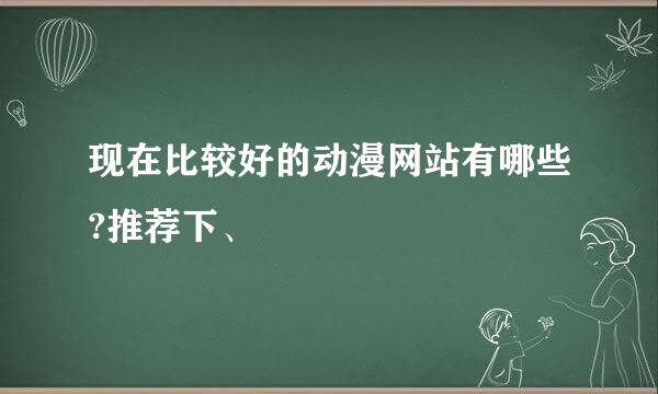 现在比较好的动漫网站有哪些?推荐下、