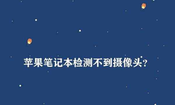 
苹果笔记本检测不到摄像头？
