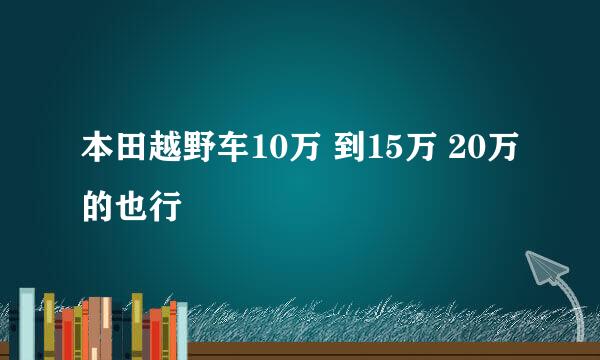 本田越野车10万 到15万 20万的也行