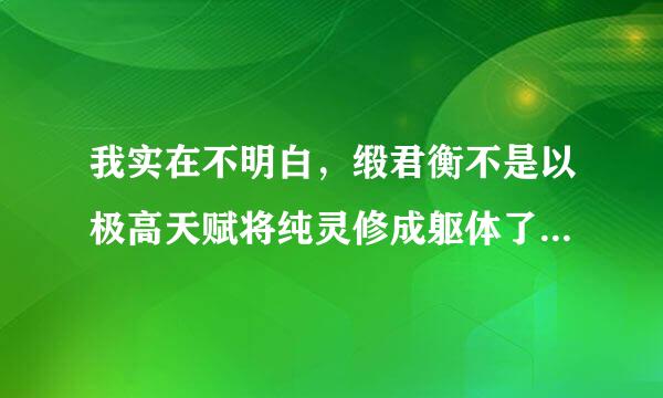 我实在不明白，缎君衡不是以极高天赋将纯灵修成躯体了咩？为何还要裂魂铸身啊？