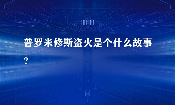 普罗米修斯盗火是个什么故事？