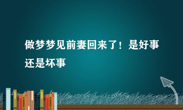 做梦梦见前妻回来了！是好事还是坏事