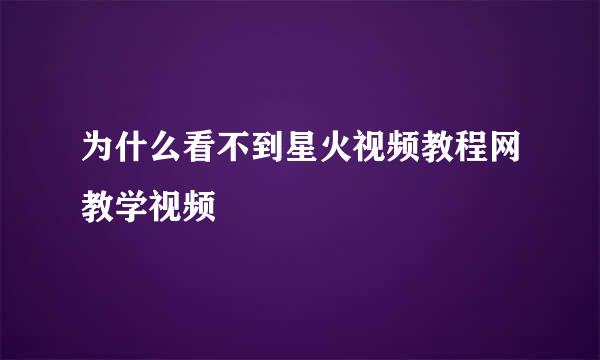 为什么看不到星火视频教程网教学视频