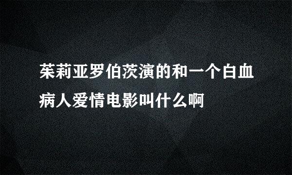 茱莉亚罗伯茨演的和一个白血病人爱情电影叫什么啊