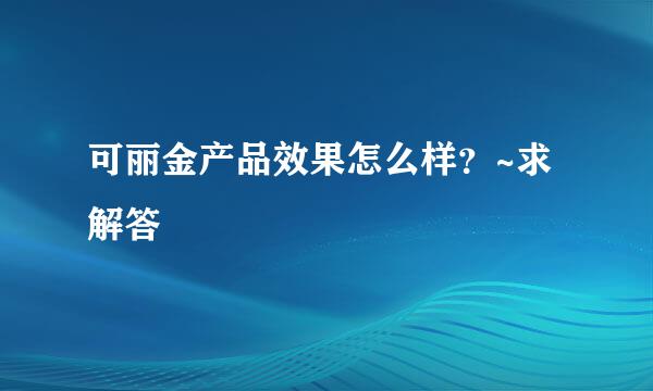 可丽金产品效果怎么样？~求解答