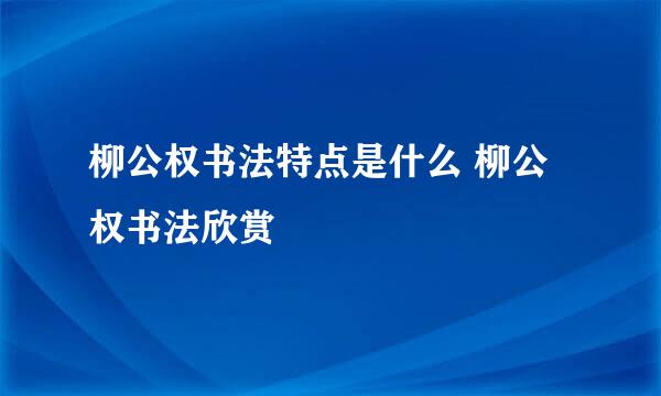 柳公权书法特点是什么 柳公权书法欣赏