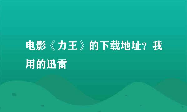 电影《力王》的下载地址？我用的迅雷