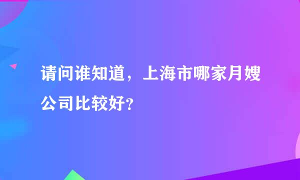 请问谁知道，上海市哪家月嫂公司比较好？