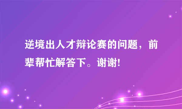 逆境出人才辩论赛的问题，前辈帮忙解答下。谢谢!