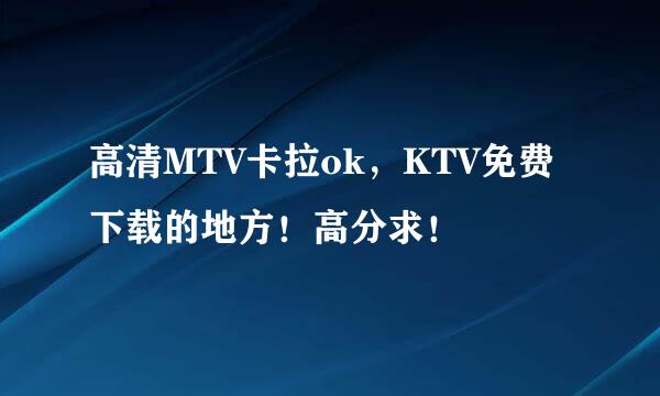 高清MTV卡拉ok，KTV免费下载的地方！高分求！