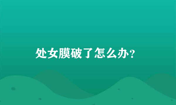 处女膜破了怎么办？