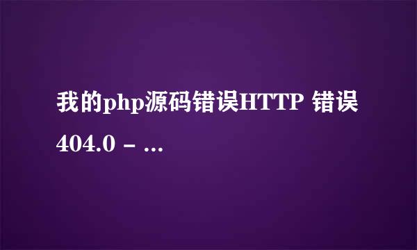 我的php源码错误HTTP 错误 404.0 - Not Found