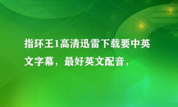 指环王1高清迅雷下载要中英文字幕，最好英文配音，