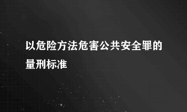 以危险方法危害公共安全罪的量刑标准