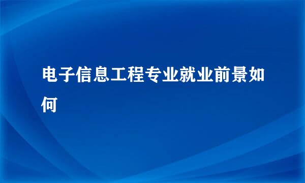 电子信息工程专业就业前景如何