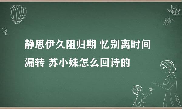 静思伊久阻归期 忆别离时间漏转 苏小妹怎么回诗的