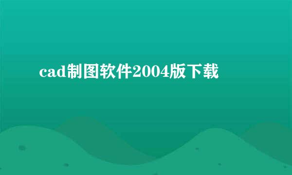 cad制图软件2004版下载