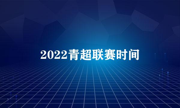 2022青超联赛时间