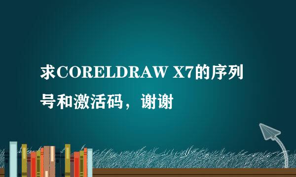 求CORELDRAW X7的序列号和激活码，谢谢