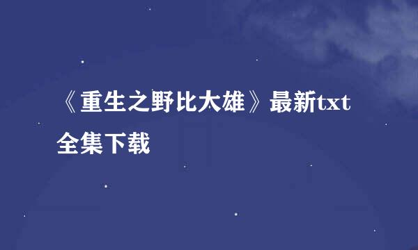 《重生之野比大雄》最新txt全集下载