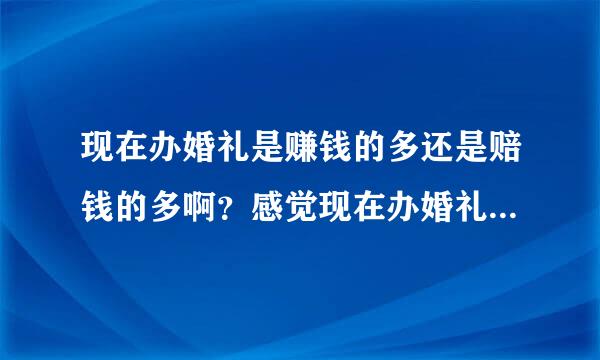 现在办婚礼是赚钱的多还是赔钱的多啊？感觉现在办婚礼都很赚钱啊？