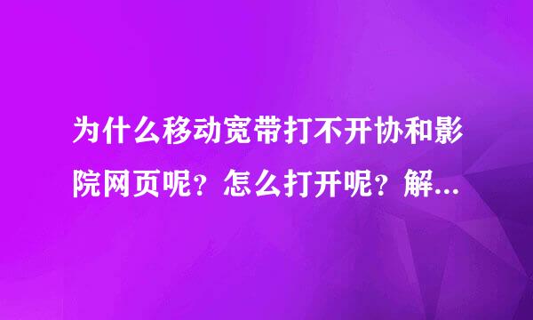 为什么移动宽带打不开协和影院网页呢？怎么打开呢？解决有悬赏的哦