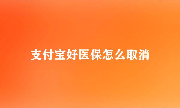 支付宝好医保怎么取消