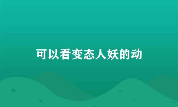 可以看变态人妖的动