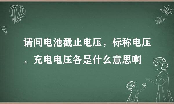 请问电池截止电压，标称电压，充电电压各是什么意思啊