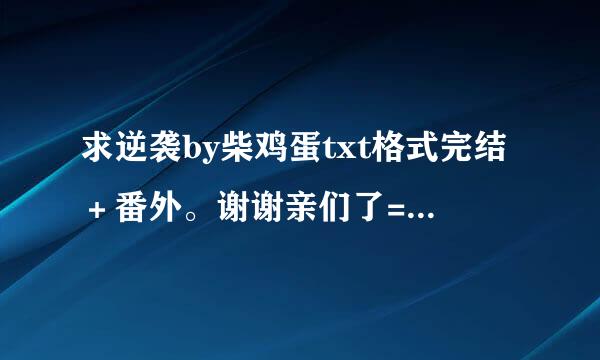 求逆袭by柴鸡蛋txt格式完结＋番外。谢谢亲们了=￣ω￣=