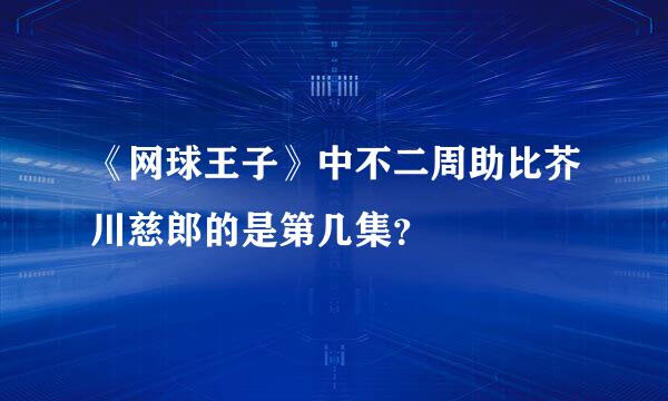 《网球王子》中不二周助比芥川慈郎的是第几集？