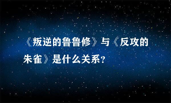 《叛逆的鲁鲁修》与《反攻的朱雀》是什么关系？