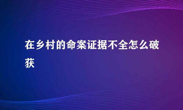 在乡村的命案证据不全怎么破获